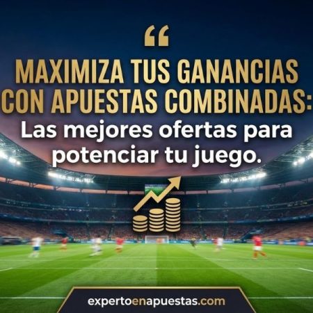 Guía de Bonificaciones Especiales para Apuestas Combinadas: Estrategias, Ofertas y las Mejores Casas de Apuestas